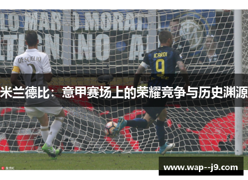 米兰德比：意甲赛场上的荣耀竞争与历史渊源