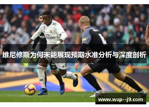 维尼修斯为何未能展现预期水准分析与深度剖析