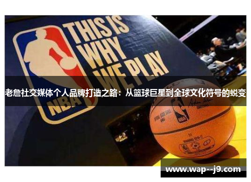 老詹社交媒体个人品牌打造之路：从篮球巨星到全球文化符号的蜕变