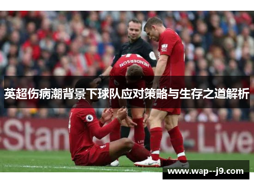 英超伤病潮背景下球队应对策略与生存之道解析