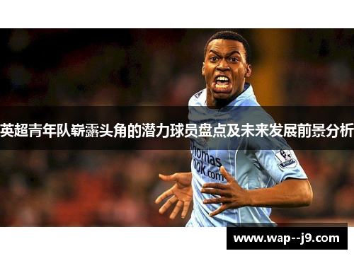 英超青年队崭露头角的潜力球员盘点及未来发展前景分析