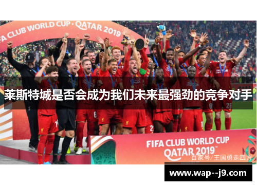 莱斯特城是否会成为我们未来最强劲的竞争对手