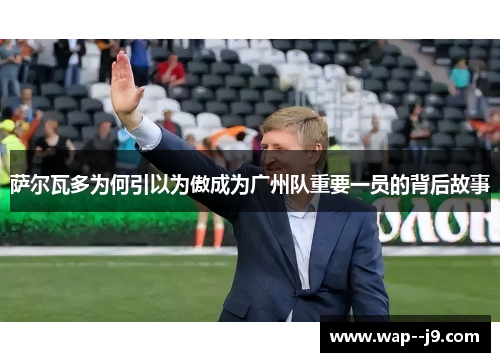 萨尔瓦多为何引以为傲成为广州队重要一员的背后故事