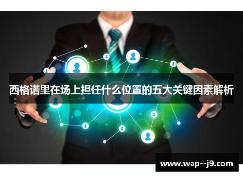 西格诺里在场上担任什么位置的五大关键因素解析