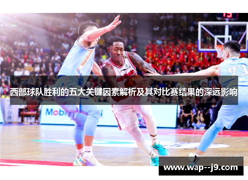 西部球队胜利的五大关键因素解析及其对比赛结果的深远影响 西部球队胜利的五大关键因素解析及其对比赛结果的深远影响
