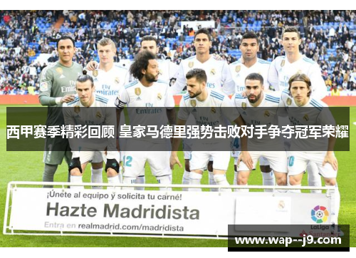 西甲赛季精彩回顾 皇家马德里强势击败对手争夺冠军荣耀 西甲赛季精彩回顾 皇家马德里强势击败对手争夺冠军荣耀