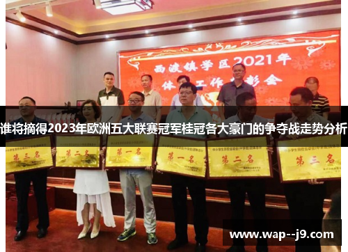 谁将摘得2023年欧洲五大联赛冠军桂冠各大豪门的争夺战走势分析