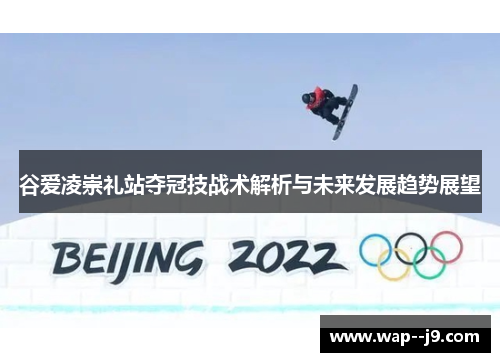 谷爱凌崇礼站夺冠技战术解析与未来发展趋势展望