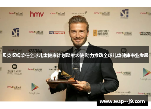 贝克汉姆荣任全球儿童健康计划形象大使 助力推动全球儿童健康事业发展 贝克汉姆荣任全球儿童健康计划形象大使 助力推动全球儿童健康事业发展