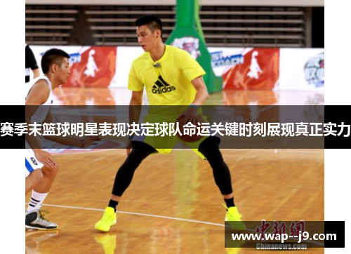赛季末篮球明星表现决定球队命运关键时刻展现真正实力