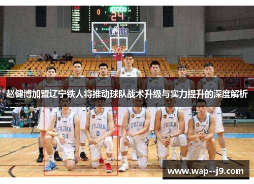 赵健博加盟辽宁铁人将推动球队战术升级与实力提升的深度解析