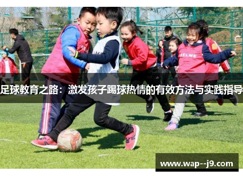 足球教育之路：激发孩子踢球热情的有效方法与实践指导