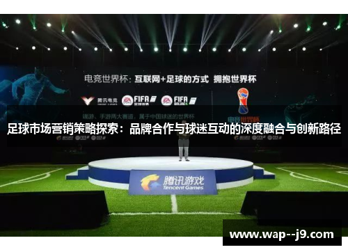 足球市场营销策略探索:品牌合作与球迷互动的深度融合与创新路径 足球市场营销策略探索:品牌合作与球迷互动的深度融合与创新路径