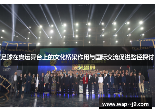 足球在奥运舞台上的文化桥梁作用与国际交流促进路径探讨