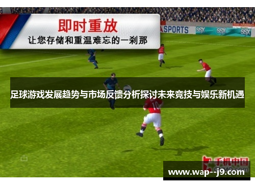 足球游戏发展趋势与市场反馈分析探讨未来竞技与娱乐新机遇 足球游戏发展趋势与市场反馈分析探讨未来竞技与娱乐新机遇