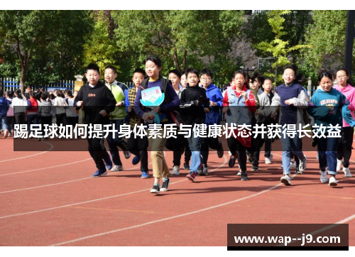 踢足球如何提升身体素质与健康状态并获得长效益 踢足球如何提升身体素质与健康状态并获得长效益