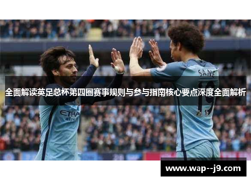 全面解读英足总杯第四圈赛事规则与参与指南核心要点深度全面解析