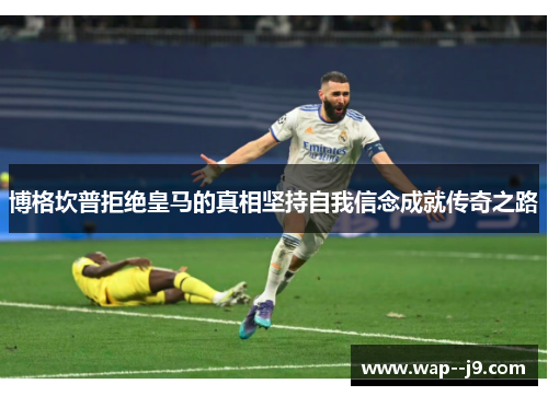 博格坎普拒绝皇马的真相坚持自我信念成就传奇之路