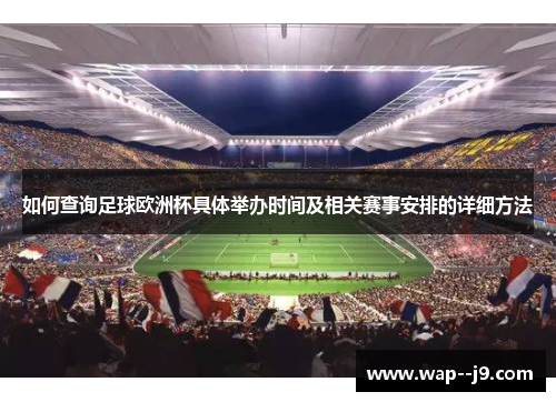 如何查询足球欧洲杯具体举办时间及相关赛事安排的详细方法