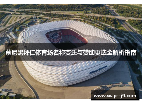 慕尼黑拜仁体育场名称变迁与赞助更迭全解析指南