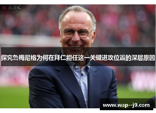 探究鲁梅尼格为何在拜仁担任这一关键进攻位置的深层原因 探究鲁梅尼格为何在拜仁担任这一关键进攻位置的深层原因