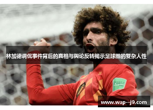 林加德调侃事件背后的真相与舆论反转揭示足球圈的复杂人性