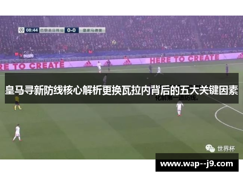 皇马寻新防线核心解析更换瓦拉内背后的五大关键因素