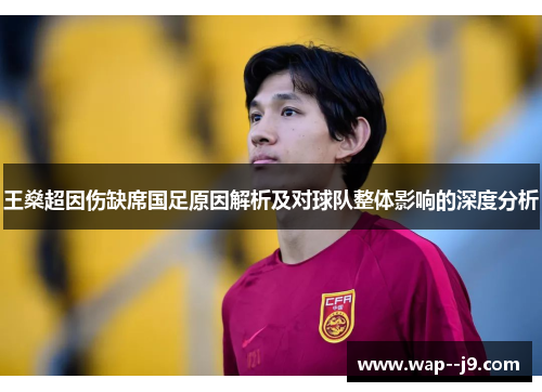 王燊超因伤缺席国足原因解析及对球队整体影响的深度分析