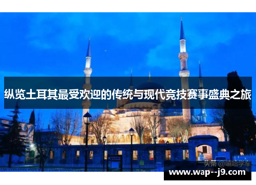 纵览土耳其最受欢迎的传统与现代竞技赛事盛典之旅