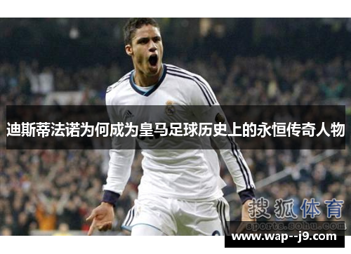 迪斯蒂法诺为何成为皇马足球历史上的永恒传奇人物 迪斯蒂法诺为何成为皇马足球历史上的永恒传奇人物