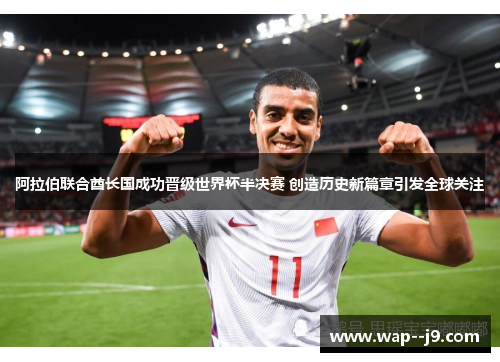 阿拉伯联合酋长国成功晋级世界杯半决赛 创造历史新篇章引发全球关注