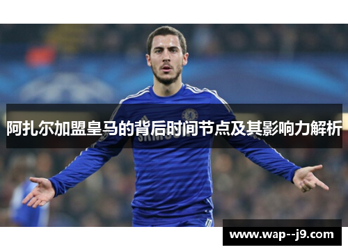 阿扎尔加盟皇马的背后时间节点及其影响力解析