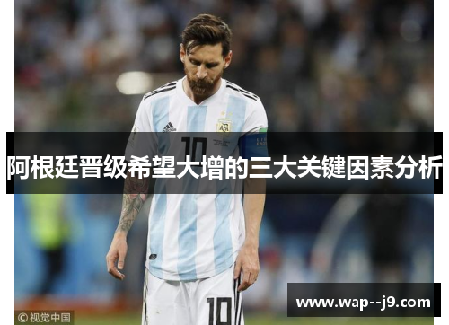 阿根廷晋级希望大增的三大关键因素分析