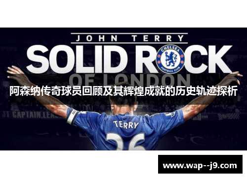 阿森纳传奇球员回顾及其辉煌成就的历史轨迹探析