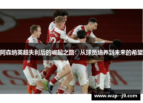 阿森纳英超失利后的崛起之路：从球员培养到未来的希望