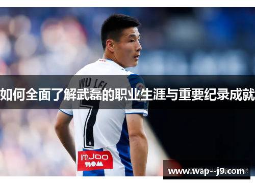 如何全面了解武磊的职业生涯与重要纪录成就