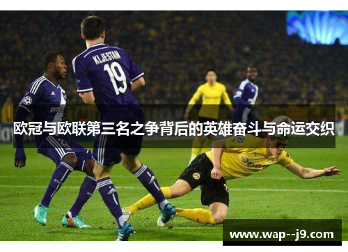欧冠与欧联第三名之争背后的英雄奋斗与命运交织