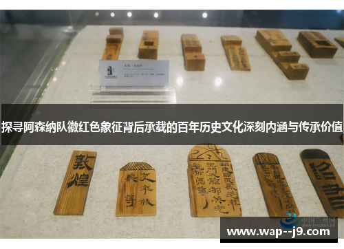 探寻阿森纳队徽红色象征背后承载的百年历史文化深刻内涵与传承价值 探寻阿森纳队徽红色象征背后承载的百年历史文化深刻内涵与传承价值