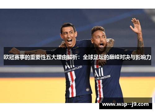 欧冠赛事的重要性五大理由解析：全球足坛的巅峰对决与影响力