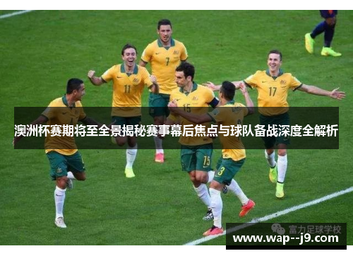 澳洲杯赛期将至全景揭秘赛事幕后焦点与球队备战深度全解析