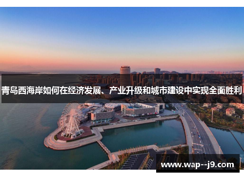 青岛西海岸如何在经济发展、产业升级和城市建设中实现全面胜利 青岛西海岸如何在经济发展、产业升级和城市建设中实现全面胜利