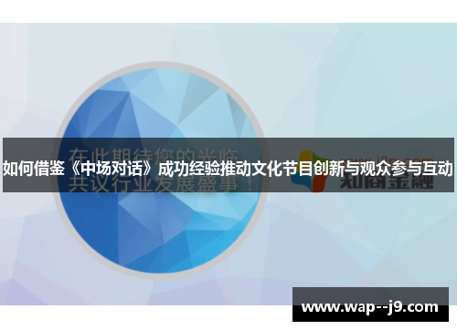 如何借鉴《中场对话》成功经验推动文化节目创新与观众参与互动 如何借鉴《中场对话》成功经验推动文化节目创新与观众参与互动