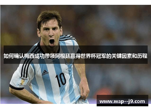 如何确认梅西成功带领阿根廷赢得世界杯冠军的关键因素和历程