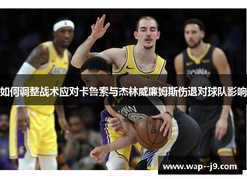 如何调整战术应对卡鲁索与杰林威廉姆斯伤退对球队影响