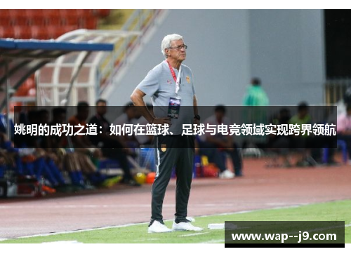 姚明的成功之道：如何在篮球、足球与电竞领域实现跨界领航