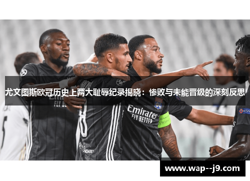 尤文图斯欧冠历史上两大耻辱纪录揭晓：惨败与未能晋级的深刻反思