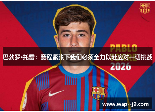 巴勃罗·托雷：赛程紧张下我们必须全力以赴应对一切挑战