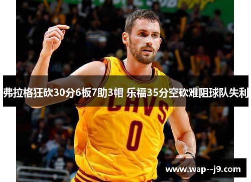 弗拉格狂砍30分6板7助3帽 乐福35分空砍难阻球队失利