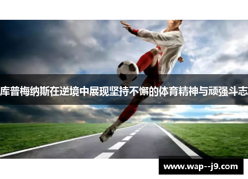 库普梅纳斯在逆境中展现坚持不懈的体育精神与顽强斗志