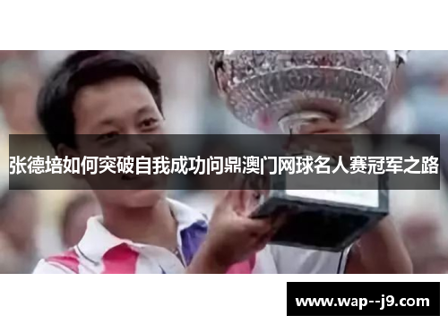 张德培如何突破自我成功问鼎澳门网球名人赛冠军之路